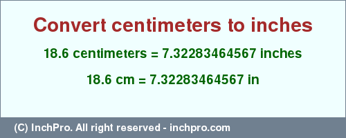 Result converting 18.6 centimeters to inches = 7.32283464567 inches
