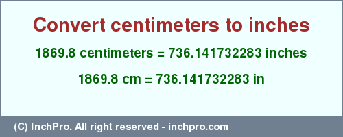 Result converting 1869.8 centimeters to inches = 736.141732283 inches