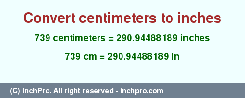Result converting 739 centimeters to inches = 290.94488189 inches