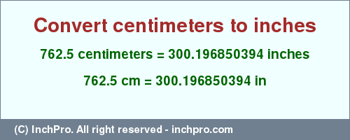 Result converting 762.5 centimeters to inches = 300.196850394 inches