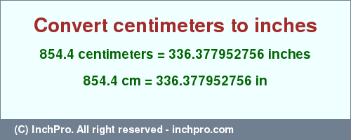 Result converting 854.4 centimeters to inches = 336.377952756 inches