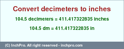 Result converting 104.5 decimeters to inches = 411.417322835 inches