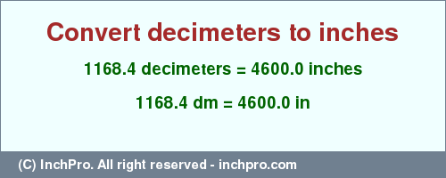 Result converting 1168.4 decimeters to inches = 4600.0 inches