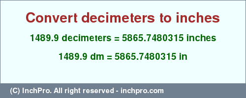 Result converting 1489.9 decimeters to inches = 5865.7480315 inches