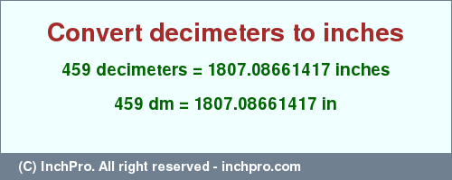 459 decimeters to inches is equal to 1807.08661417 (in) Result converting 459 decimeters to inches = 1807.08661417 inches