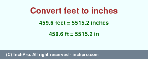 Result converting 459.6 feet to inches = 5515.2 inches