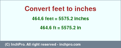 Result converting 464.6 feet to inches = 5575.2 inches