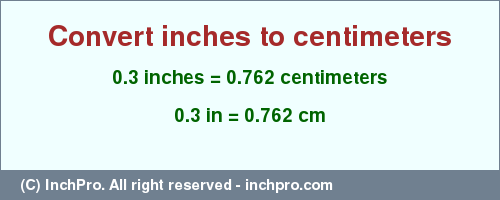 Result converting 0.3 inches to cm = 0.762 centimeters