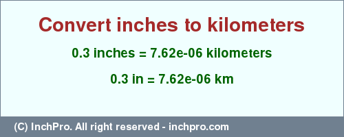Result converting 0.3 inches to km = 7.62e-06 kilometers