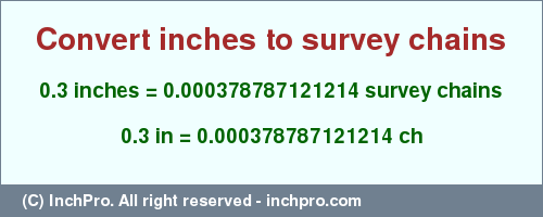 Result converting 0.3 inches to ch = 0.000378787121214 survey chains