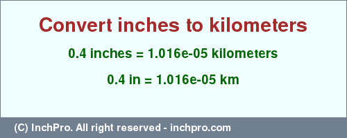 Result converting 0.4 inches to km = 1.016e-05 kilometers