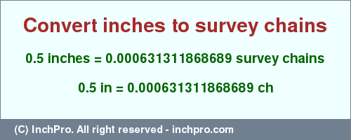 Result converting 0.5 inches to ch = 0.000631311868689 survey chains