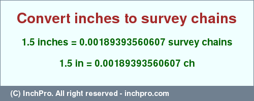 Result converting 1.5 inches to ch = 0.00189393560607 survey chains