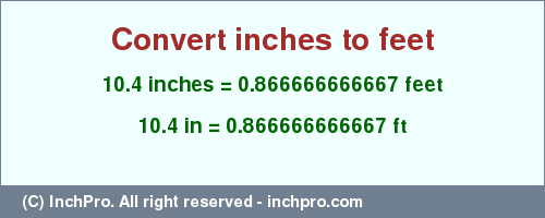 Result converting 10.4 inches to ft = 0.866666666667 feet