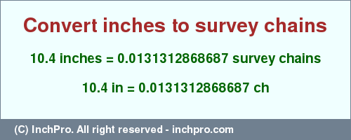 Result converting 10.4 inches to ch = 0.0131312868687 survey chains