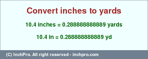 Result converting 10.4 inches to yd = 0.288888888889 yards