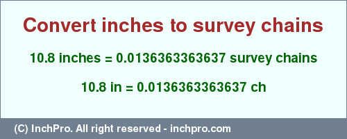 Result converting 10.8 inches to ch = 0.0136363363637 survey chains