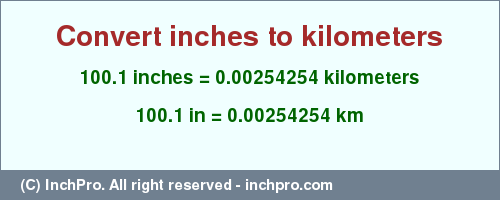 Result converting 100.1 inches to km = 0.00254254 kilometers