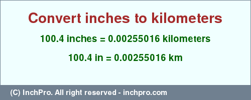 Result converting 100.4 inches to km = 0.00255016 kilometers