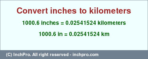 Result converting 1000.6 inches to km = 0.02541524 kilometers