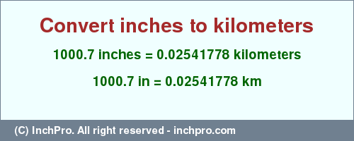 Result converting 1000.7 inches to km = 0.02541778 kilometers