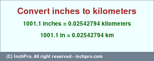 Result converting 1001.1 inches to km = 0.02542794 kilometers