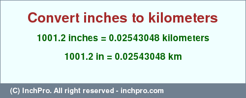 Result converting 1001.2 inches to km = 0.02543048 kilometers