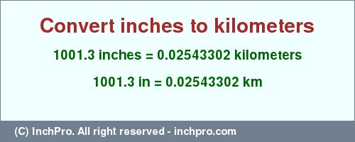 Result converting 1001.3 inches to km = 0.02543302 kilometers