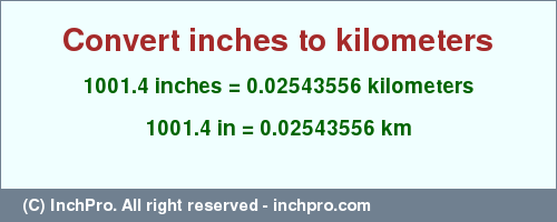 Result converting 1001.4 inches to km = 0.02543556 kilometers