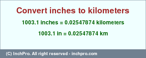Result converting 1003.1 inches to km = 0.02547874 kilometers