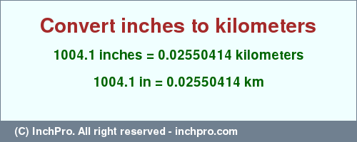Result converting 1004.1 inches to km = 0.02550414 kilometers