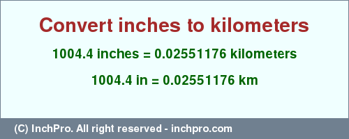 Result converting 1004.4 inches to km = 0.02551176 kilometers
