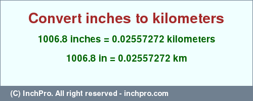 Result converting 1006.8 inches to km = 0.02557272 kilometers