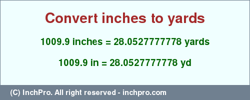 Result converting 1009.9 inches to yd = 28.0527777778 yards