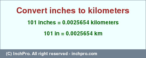 Result converting 101 inches to km = 0.0025654 kilometers