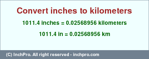 Result converting 1011.4 inches to km = 0.02568956 kilometers