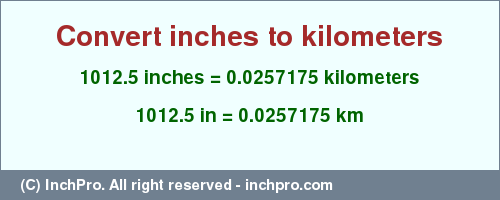 Result converting 1012.5 inches to km = 0.0257175 kilometers