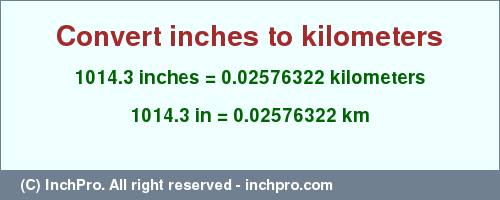 Result converting 1014.3 inches to km = 0.02576322 kilometers