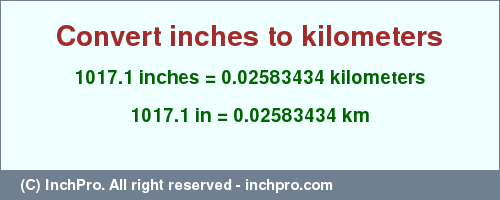 Result converting 1017.1 inches to km = 0.02583434 kilometers