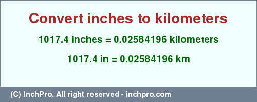 Result converting 1017.4 inches to km = 0.02584196 kilometers