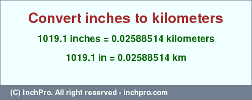 Result converting 1019.1 inches to km = 0.02588514 kilometers