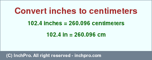 Result converting 102.4 inches to cm = 260.096 centimeters