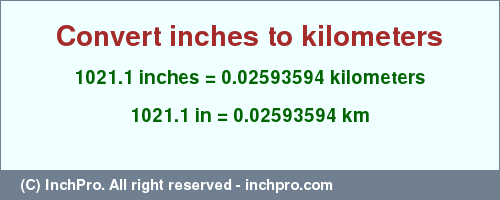 Result converting 1021.1 inches to km = 0.02593594 kilometers