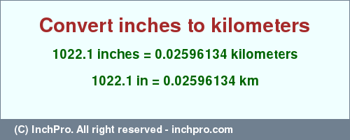 Result converting 1022.1 inches to km = 0.02596134 kilometers