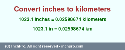 Result converting 1023.1 inches to km = 0.02598674 kilometers