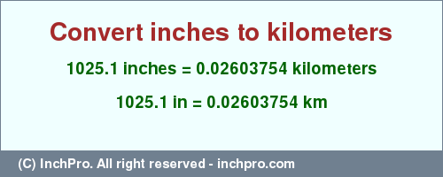 Result converting 1025.1 inches to km = 0.02603754 kilometers