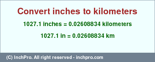 Result converting 1027.1 inches to km = 0.02608834 kilometers