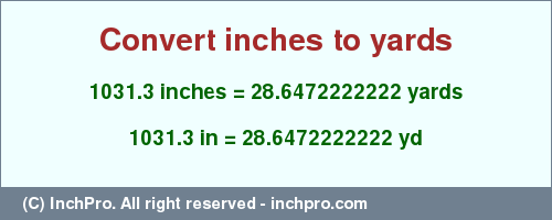 Result converting 1031.3 inches to yd = 28.6472222222 yards