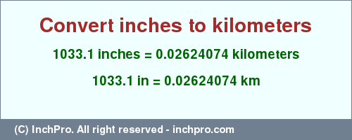 Result converting 1033.1 inches to km = 0.02624074 kilometers