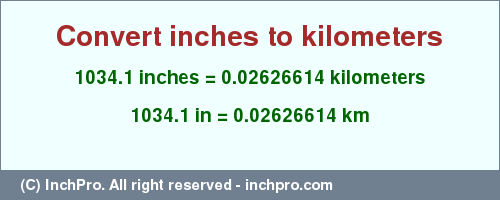 Result converting 1034.1 inches to km = 0.02626614 kilometers